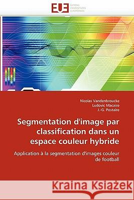 Segmentation d''image Par Classification Dans Un Espace Couleur Hybride Nicolas Vandenbroucke Ludovic Macaire J. -G Postaire 9786131525094