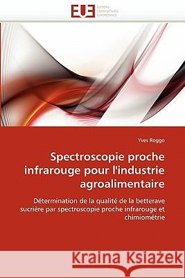 Spectroscopie Proche Infrarouge Pour l'Industrie Agroalimentaire Yves Roggo 9786131526534