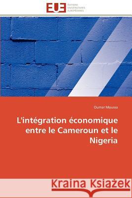 L'Intégration Économique Entre Le Cameroun Et Le Nigeria Moussa-O 9786131528651