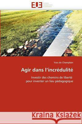 Agir Dans l''incrédulité De Champlain-Y 9786131529580 Editions Universitaires Europeennes