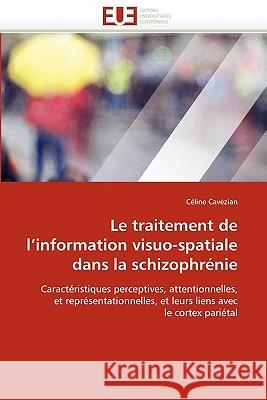 Le Traitement de l''information Visuo-Spatiale Dans La Schizophrénie Cavezian-C 9786131530692 Editions Universitaires Europeennes