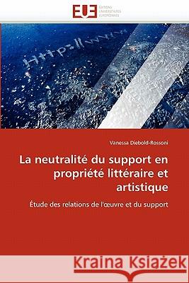 La Neutralité Du Support En Propriété Littéraire Et Artistique Diebold-Rossoni-V 9786131535222