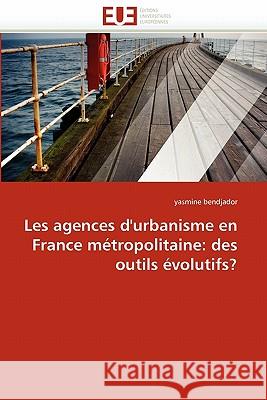 Les agences d'urbanisme en france métropolitaine: des outils évolutifs? Bendjador-Y 9786131537028 Editions Universitaires Europeennes