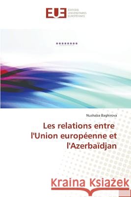 Les Relations Entre l'Union Européenne Et l'Azerbaïdjan Baghirova-N 9786131537400 Editions Universitaires Europeennes