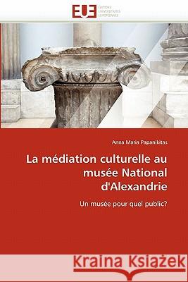 La Médiation Culturelle Au Musée National d'Alexandrie Papanikitas-A 9786131538193 Editions Universitaires Europeennes