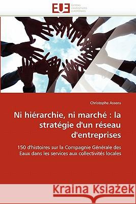 Ni Hiérarchie, Ni Marché: La Stratégie d'Un Réseau d'Entreprises Assens-C 9786131538360 Editions Universitaires Europeennes