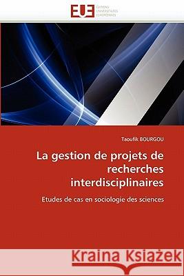 La Gestion de Projets de Recherches Interdisciplinaires Taoufik Bourgou 9786131538926 Editions Universitaires Europeennes