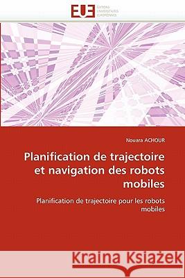 Planification de Trajectoire Et Navigation Des Robots Mobiles Achour-N 9786131543043 Omniscriptum