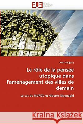 Le Rôle de la Pensée Utopique Dans l''aménagement Des Villes de Demain Ganjavie-A 9786131543807 Editions Universitaires Europeennes