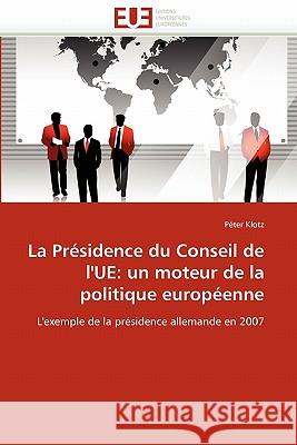 La Présidence Du Conseil de l''ue: Un Moteur de la Politique Européenne Klotz-P 9786131544118 Editions Universitaires Europeennes