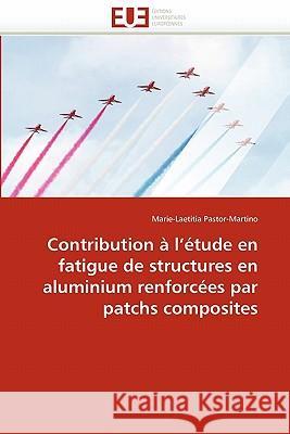 Contribution À l''étude En Fatigue de Structures En Aluminium Renforcées Par Patchs Composites Pastor-Martino-M 9786131544286