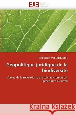 Géopolitique Juridique de la Biodiversité Zahluth Bastos-R 9786131547607 Editions Universitaires Europeennes