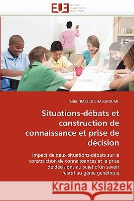 Situations-Débats Et Construction de Connaissance Et Prise de Décision Trabelsi Chalghoumi-N 9786131549328