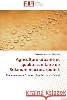 Agriculture Urbaine Et Qualité Sanitaire de Solanum Macrocarpum L Dougnon-T 9786131550003 Editions Universitaires Europeennes