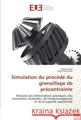 Simulation du procédé du grenaillage de précontrainte : Prévision des déformations plastiques, des contraintes résiduelles, de l'endommagement et de la rugosité superficielle Frija, Mounir; Fathallah, Raouf 9786131550973 Éditions universitaires européennes