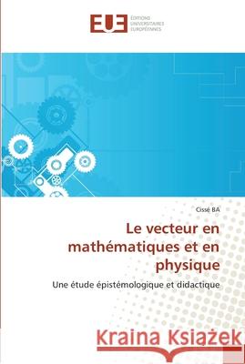 Le vecteur en mathématiques et en physique Ba-C 9786131552861 Editions Universitaires Europeennes