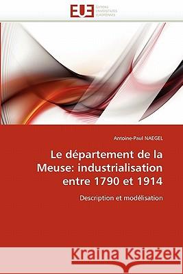 Le Département de la Meuse: Industrialisation Entre 1790 Et 1914 Naegel-A 9786131553745 Editions Universitaires Europeennes