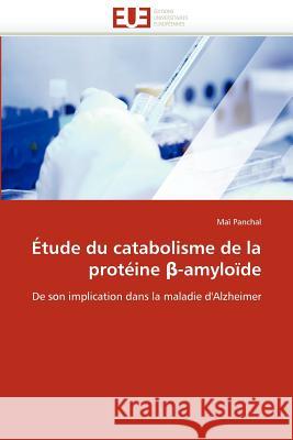 Étude Du Catabolisme de la Protéine -Amyloïde Panchal-M 9786131555541 Editions Universitaires Europeennes