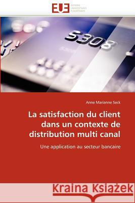 La Satisfaction Du Client Dans Un Contexte de Distribution Multi Canal Anne Marianne Seck 9786131556838 Editions Universitaires Europeennes