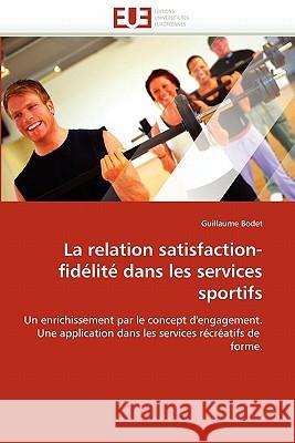 La Relation Satisfaction-Fidélité Dans Les Services Sportifs Bodet-G 9786131558191 Editions Universitaires Europeennes