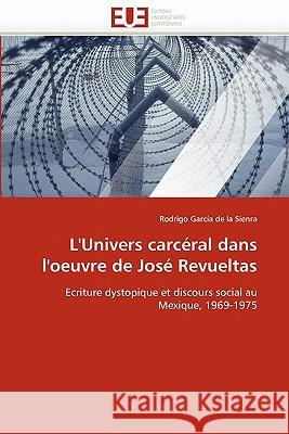 L''univers Carcéral Dans l''oeuvre de José Revueltas Garcia de la Sienra-R 9786131559037 Editions Universitaires Europeennes