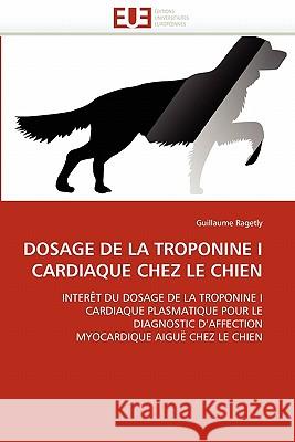 Dosage de la Troponine I Cardiaque Chez Le Chien Guillaume Ragetly 9786131559747 Editions Universitaires Europeennes