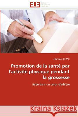 Promotion de la Santé Par l''activité Physique Pendant La Grossesse Cezac-C 9786131559907 Editions Universitaires Europeennes