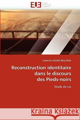 Reconstruction Identitaire Dans Le Discours Des Pieds-Noirs Catherine Gomez-Bellomia 9786131560354 Editions Universitaires Europeennes