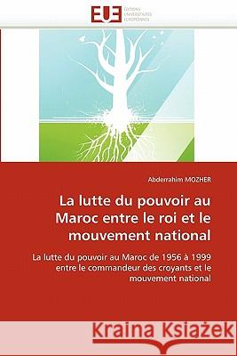 La Lutte Du Pouvoir Au Maroc Entre Le Roi Et Le Mouvement National Abderrahim Mozher 9786131562228