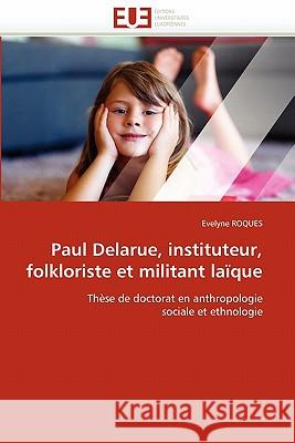 Paul Delarue, Instituteur, Folkloriste Et Militant Laïque Roques-E 9786131562266