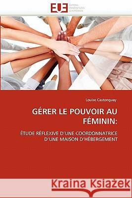 Gérer Le Pouvoir Au Féminin Castonguay-L 9786131562594 Editions Universitaires Europeennes