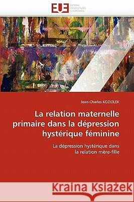 La Relation Maternelle Primaire Dans La Dépression Hystérique Féminine Koziolek-J 9786131564864 Editions Universitaires Europeennes