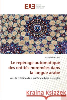 Le repérage automatique des entités nommées dans la langue arabe Zaghouani-W 9786131565953 Editions Universitaires Europeennes