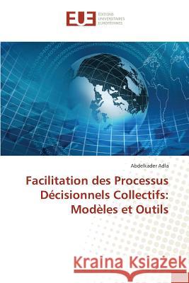Facilitation des Processus Décisionnels Collectifs: Modèles et Outils Adla, Abdelkader 9786131566066 Éditions universitaires européennes