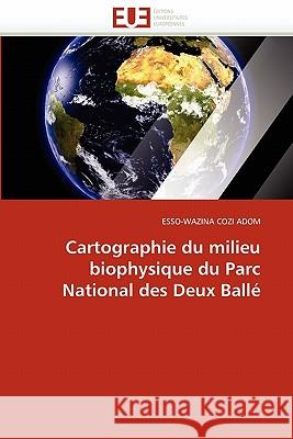 Cartographie Du Milieu Biophysique Du Parc National Des Deux Ballé Cozi Adom-E 9786131566516 Editions Universitaires Europeennes