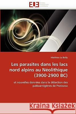 Les Parasites Dans Les Lacs Nord Alpins Au Néolithique (3900-2900 Bc) Le Bailly-M 9786131566967