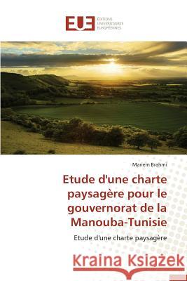 Etude d'Une Charte Paysagère Pour Le Gouvernorat de la Manouba-Tunisie Brahmi-M 9786131567131 Editions Universitaires Europeennes