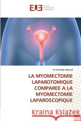 La myomectomie laparotomique comparee a la myomectomie laparoscopique Abboud-D 9786131568640