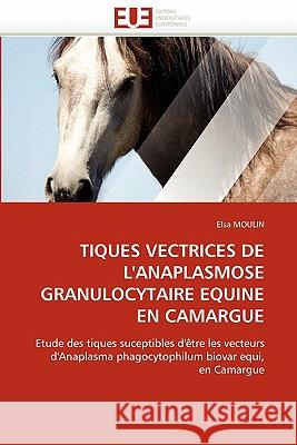 Tiques Vectrices de l''anaplasmose Granulocytaire Equine En Camargue Elsa Moulin 9786131569913