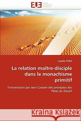 La Relation Ma�tre-Disciple Dans Le Monachisme Primitif Peree-I 9786131573354 Omniscriptum