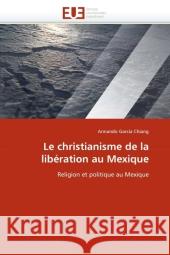 Le christianisme de la libération au Mexique : Religion et politique au Mexique Garcia Chiang, Armando 9786131574016 Éditions universitaires européennes