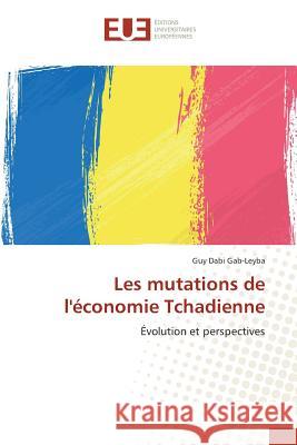 Les mutations de l'économie Tchadienne : Évolution et perspectives Gab-Leyba, Guy Dabi 9786131574191 Éditions universitaires européennes