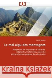 Le mal aigu des montagnes : Adaptation de l'organisme à l'altitude, diagnostic, traitements, approche éthno-pharmacologique dans les Andes Bouton, Cyrille 9786131578076