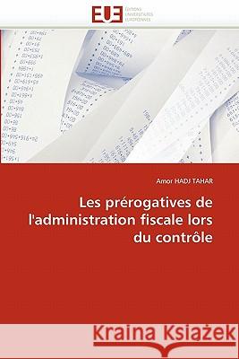 Les Prérogatives de l''administration Fiscale Lors Du Contrôle Hadj Tahar-A 9786131578168