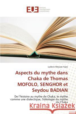 Aspects Du Mythe Dans Chaka de Thomas Mofolo, Senghor Et Seydou Badian Yapo-L 9786131578656 Editions Universitaires Europeennes