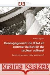 Désengagement de l'État et commercialisation du secteur culturel : Comment préserver notre patrimoine? Yagoubi, Mathilde 9786131580673