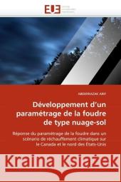Développement d'un paramétrage de la foudre de type nuage-sol : Réponse du paramétrage de la foudre dans un scénario de réchauffement climatique sur le Canada et le nord des États-Unis Arif, Abderrazak 9786131581526