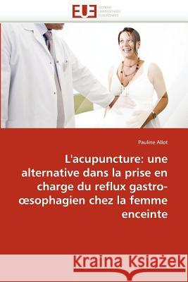 L'Acupuncture: Alternative Dans La Prise En Charge Reflux Gastro- Sophagien Chez La Femme Enceinte Pauline Allot 9786131582189 Editions Universitaires Europeennes