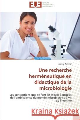 Une recherche herméneutique en didactique de la microbiologie Ammar-J 9786131583759 Editions Universitaires Europeennes