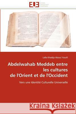 Abdelwahab Meddeb Entre Les Cultures de l''orient Et de l''occident Lalla Khadija Alaou 9786131584213 Editions Universitaires Europeennes